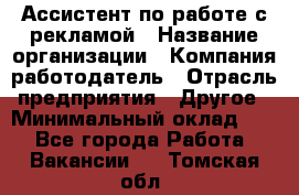 Ассистент по работе с рекламой › Название организации ­ Компания-работодатель › Отрасль предприятия ­ Другое › Минимальный оклад ­ 1 - Все города Работа » Вакансии   . Томская обл.